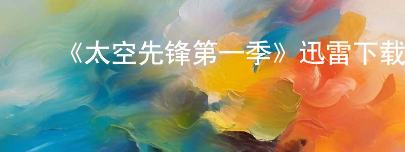 ﻿陈仕杰发布﻿《太空先锋第一季》迅雷下载/在线观看-都市情感-美剧天堂